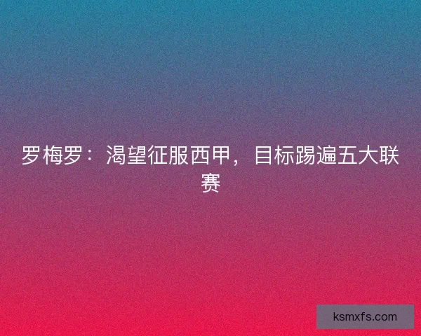 罗梅罗：渴望征服西甲，目标踢遍五大联赛