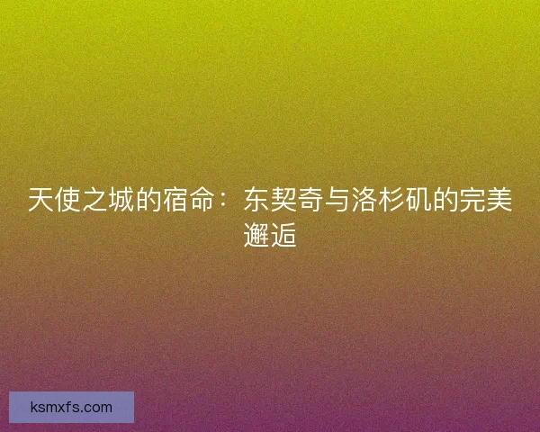 天使之城的宿命：东契奇与洛杉矶的完美邂逅