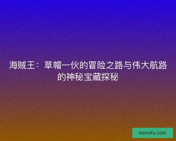 海贼王：草帽一伙的冒险之路与伟大航路的神秘宝藏探秘