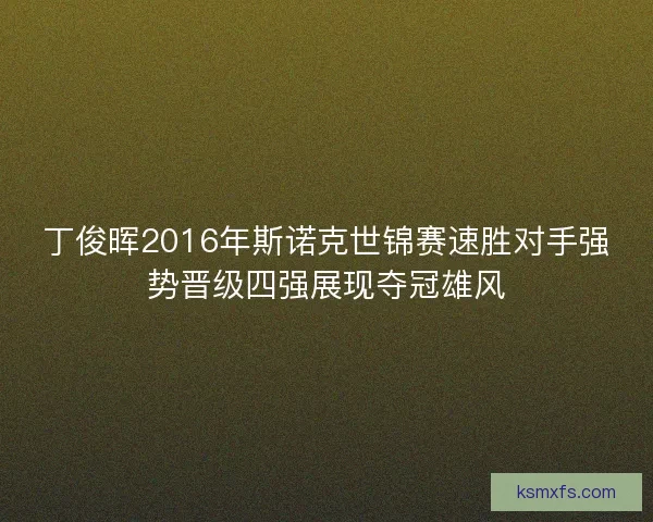 丁俊晖2016年斯诺克世锦赛速胜对手强势晋级四强展现夺冠雄风
